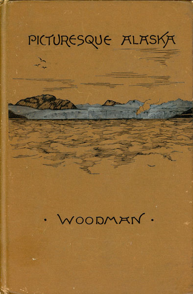 Picturesque Alaska. A Journal Of A Tour Among The Mountains, Seas And Islands Of The Northwest From San Francisco To Sitka ABBY JOHNSON WOODMAN