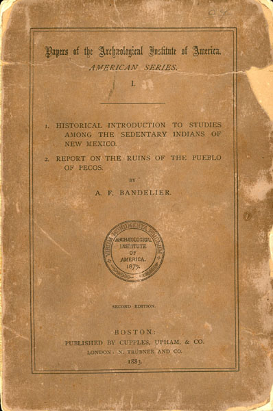 Papers Of The Archeological Institute Of America. American Series I. 1). Historical Introduction To Studies Among The Sedentary Indians Of New Mexico. 2). Report On The Ruins Of The Pueblo Of Pecos A. F. BANDELIER