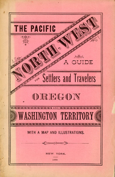 The Pacific North West; A Guide For Settlers And Travelers: Oregon And Washington Territory. (Cover Title) LAND DEPT NORTHERN PACIFIC RAILROAD COMPANY