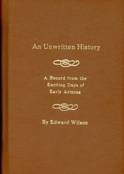 An Unwritten History. A Record From The Exciting Days Of Early Arizona. EDWARD WILSON