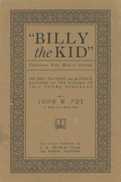 The True Story Of The Killing Of "Billy The Kid" (Notorious New Mexico Outlaw) As Detailed By John W. Poe, A Member Of Sheriff Pat Garrett's Posse, To E.A. Brininstool, In 1919 JOHN W POE