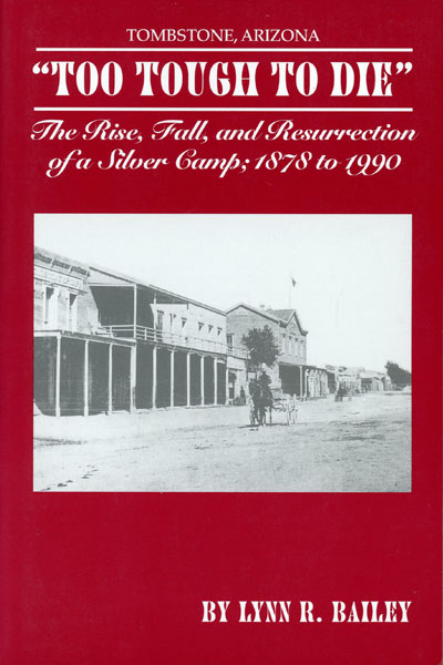 Tombstone, Arizona. "Too Tough To Die." The Rise, Fall, And Resurrection Of A Silver Camp; 1878 To 1990 LYNN R. BAILEY