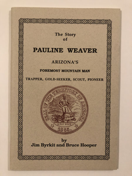 The Story Of Pauline Weaver, Arizona's Foremost Mountain Man, Trapper, Gold-Seeker, Scout, Pioneer JIM AND BRUCE HOOPER BYRKIT