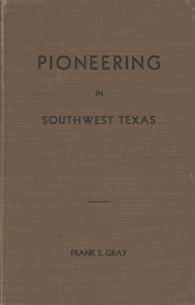Pioneering In Southwest Texas. True Stories Of Early Day Experiences In Edwards And Adjoining Counties GRAY, FRANK S. [EDITED AND WITH A FOREWORD BY J. MARVIN HUNTER]