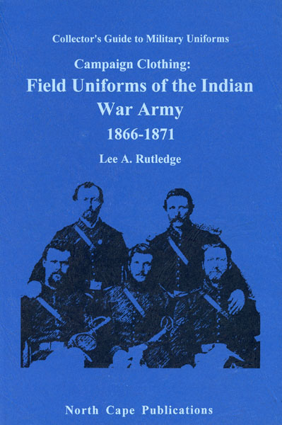 Campaign Clothing: Field Uniforms Of The Indian-War Army 1866-1871 LEE A. RUTLEDGE