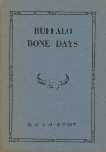 Buffalo Bone Days. A Short History Of The Buffalo Bone Trade. A Sketch Of Forgotten Romance Of Frontier Times. The Story Of A Forty Million Dollar Business From Two Million Tons Of Bones MCCREIGHT, M. I. [TCHANTA TANKA]