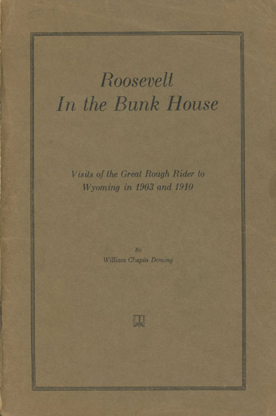 Roosevelt In The Bunk House. Visits Of The Great Rough Rider To Wyoming In 1903 And 1910. WILLIAM CHAPIN DEMING