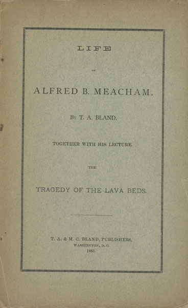 Life Of Alfred B. Meacham. Together With His Lecture The Tragedy Of The Lava Beds T. A. BLAND