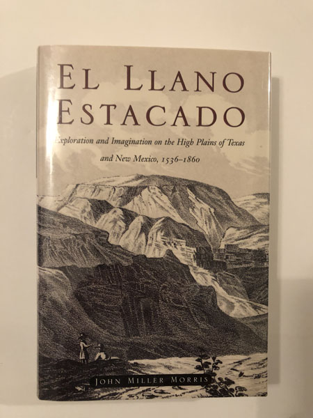 El Llano Estacado, Exploration And Imagination On The High Plains Of Texas And New Mexico, 1536-1860 JOHN MILLER MORRIS