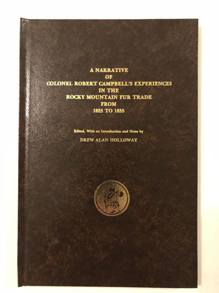 A Narrative Of Colonel Robert Campbell's Experiences In The Rocky Mountain Fur Trade From 1825 To 1835 HOLLOWAY, DEAN ALAN [EDITOR]