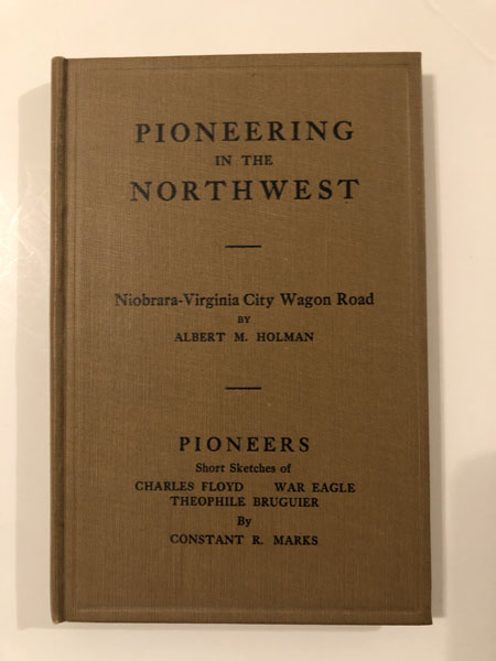 Pioneering In The Northwest, Niobrara-Virginia City Wagon Road ... Pioneers Short Sketches Of Charles Floyd War Eagle Theophile Bruguier And Others... ALBERT M. AND CONSTANCE R. MARKS HOLMAN