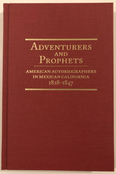 Adventurers And Prophets. American Autobiographers In Mexican California 1828-1847 CHARLES B CHURCHILL