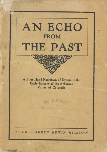 An Echo From The Past, A First-Hand Narration Of Events Of The Early History Of The Arkansas Valley Of Colorado DR. WARREN E. HICKMAN