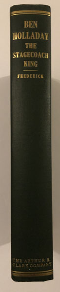 Ben Holladay, The Stagecoach King. A Chapter In The Development Of Transcontinental Transportation. J.V. FREDERICK