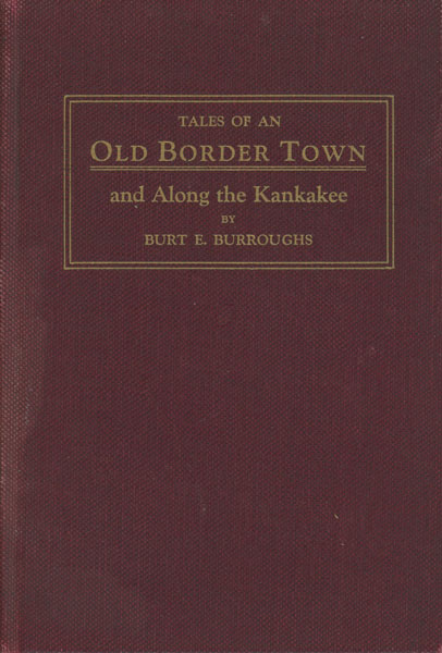 Tales Of An Old "Border Town" And Along The Kankakee. A Collection Of Historical Facts And Intimate Personal Sketches Of The Days Of The Pioneers In Momence, Illinois, And The Hunting Grounds Of The Kankakee Marsh And "Bogus Island." BURT E. BURROUGHS