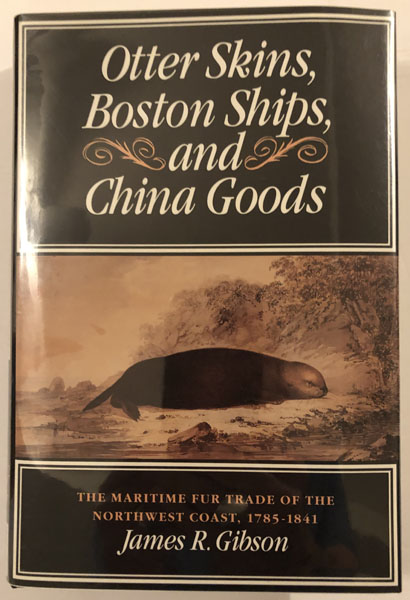 Otter Skins, Boston Ships, And China Goods. The Maritime Fur Trade Of The Northwest Coast, 1785-1841 JAMES R. GIBSON