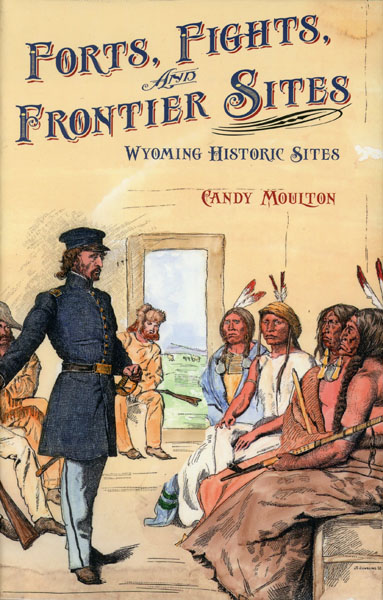 Forts, Fights, And Frontier Sites. Wyoming Historic Locations. CANDY MOULTON