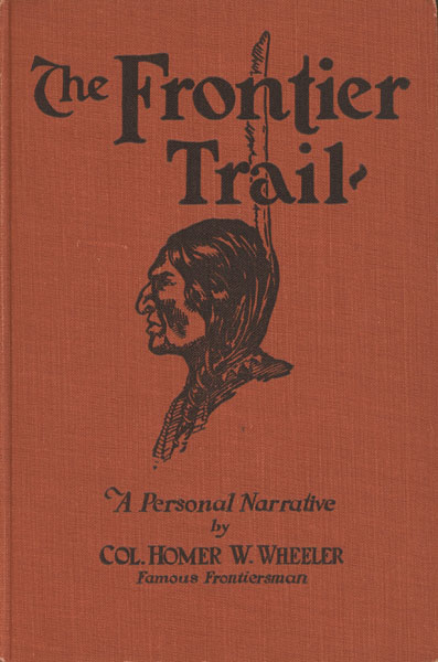 The Frontier Trail Or From Cowboy To Colonel. An Authentic Narrative Of Forty-Three Years In The Old West As Cattleman, Indian Fighter And Army Officer COLONEL HOMER W. WHEELER