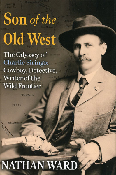 Son Of The Old West. The Odyssey Of Charlie Siringo: Cowboy, Detective, Writer Of The Wild Frontier NATHAN WARD