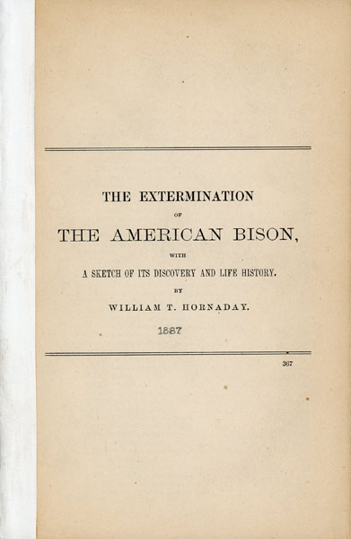 The Extermination Of The American Bison, With A Sketch Of Its Discovery And Life History. By William T. Hornaday WILLIAM T HORNADAY