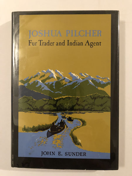 Joshua Pilcher, Fur Trader And Indian Agent JOHN E SUNDER