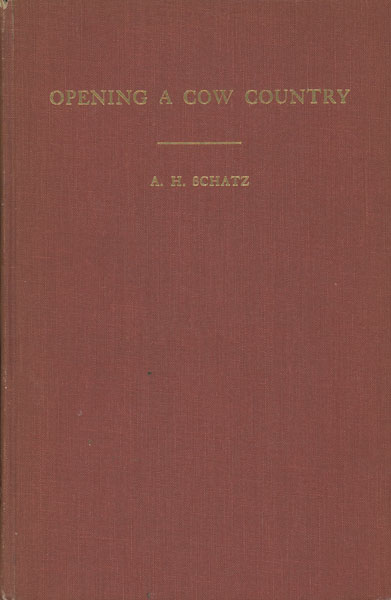 Opening A Cow Country. A History Of The Pioneer's Struggle In Conquering The Prairies South Of The Black Hills A. H. SCHATZ