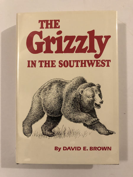The Grizzly In The Southwest. Documentary Of An Extinction. DAVID E BROWN