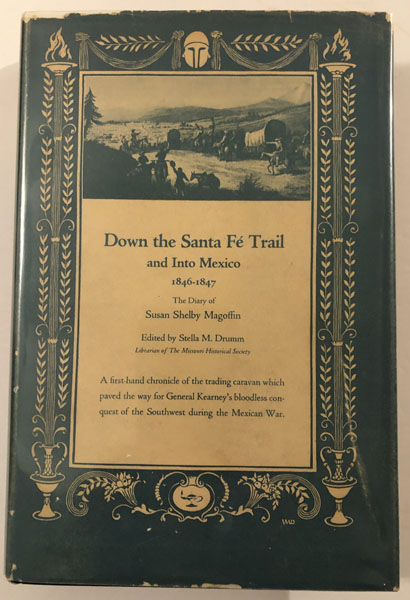 Down The Santa Fe Trail And Into Mexico, The Diary Of Susan Shelby Magoffin 1846-1847 MAGOFFIN, SUSAN SHELBY [EDITED BY STELLA M. DRUMM]