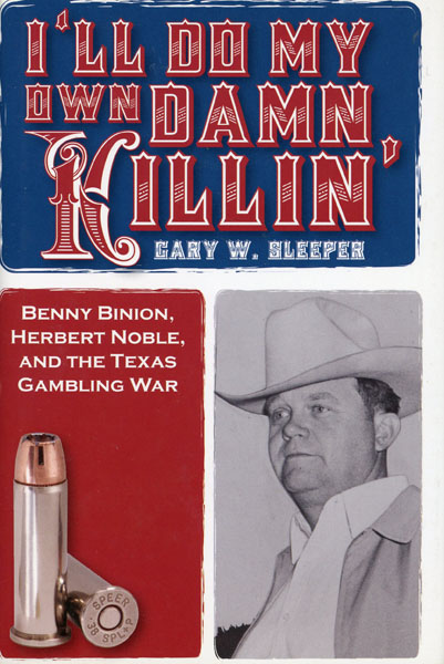 I'Ll Do My Own Damn Killin,' Benny Binion, Herbert Noble, And The Texas Gambling War GARY W. SLEEPER