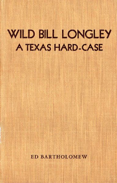 Wild Bill Longley, A Texas Hard-Case ED BARTHOLOMEW