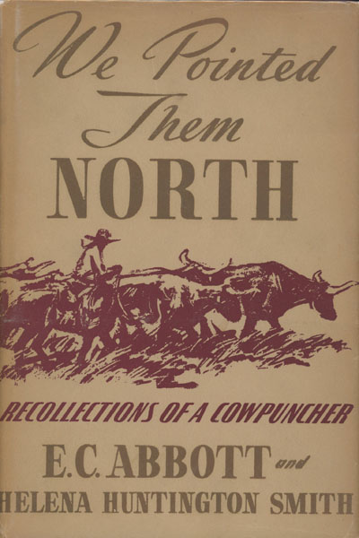 We Pointed Them North. Recollections Of A Cowpuncher. E.C. (TEDDY BLUE) AND HELENA HUNTINGTON ABBOTT