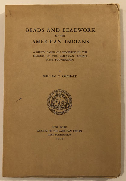 Beads And Beadwork Of The American Indians. A Study Based On Specimens In The Museum Of The American Indian, Heye Foundation. WILLIAM C. ORCHARD