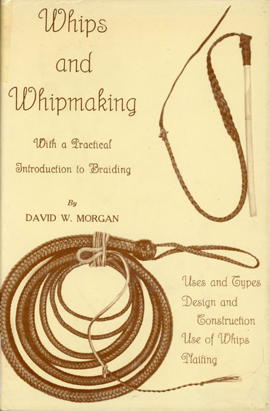 Whips And Whipmaking, With A Practical Introduction To Braiding DAVID W. MORGAN
