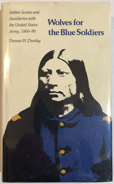 Wolves For The Blue Soldiers, Indian Scouts And Auxiliaries With THOMAS DUNLAY