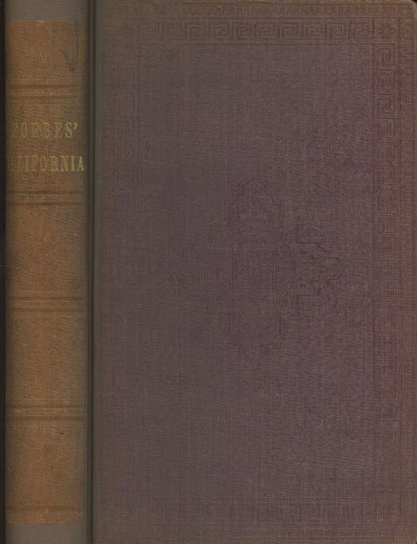 California: A History Of Upper And Lower California From Their First Discovery To The Present Time, Comprising An Account Of The Climate, Soil, Natural Productions, Agriculture, Commerce, Etc. A Full View Of The Missionary Establishments And Condition Of The Free And Domesticated Indians. With An Appendix Relating To Steam Navigation In The Pacific FORBES, ESQ, ALEXANDER