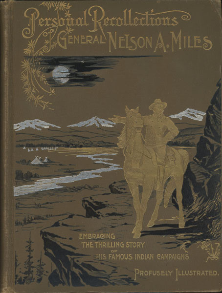 Personal Recollections And Observations Of General Nelson A. Miles Embracing A Brief View Of The Civil War Or From New England To The Golden Gate And The Story Of His Indian Campaigns With Comments On The Exploration, Development And Progress Of Our Great Western Empire NELSON A. MILES