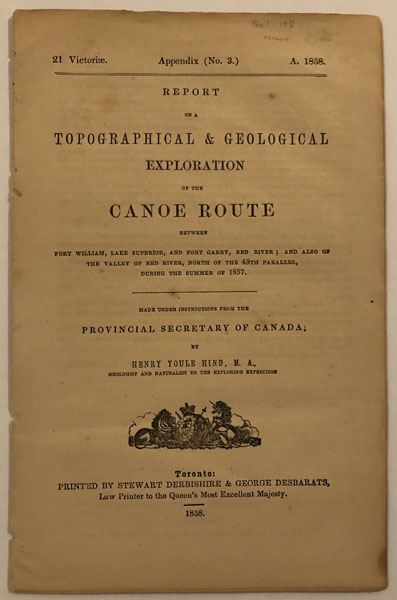 Report On A Topographical And Geological Exploration Of The Canoe Route Between Fort William, Lake Superior, And Fort Garry, Red River; And Also The Valley Of Red River, North Of The 49th Parallel, During The Summer Of 1857. HENRY YOULE HIND