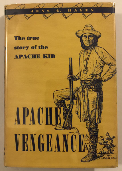 Apache Vengeance, The True Story Of The Apache Kid. JESS G. HAYES