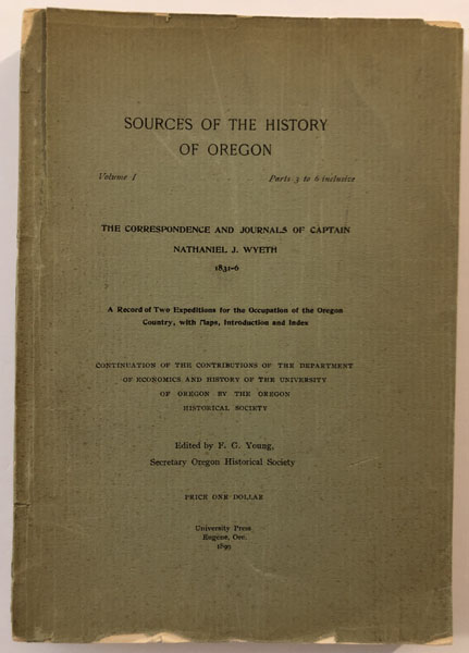 The Correspondence And Journals Of Captain Nathaniel J. Wyeth 1831-6. A Record Of Two Expeditions For The Occupation Of The Oregon Country, With Maps, Introduction And Index. Continuation Of The Contributions Of The Department Of Economics And History Of The University Of Oregon By The Oregon Historical Society YOUNG, F. G. [EDITED BY]