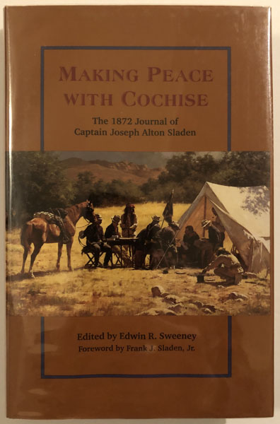 Making Peace With Cochise. The 1872 Journal Of Captain Joseph Alton Sladen SWEENEY, EDWIN R. [EDITED BY]
