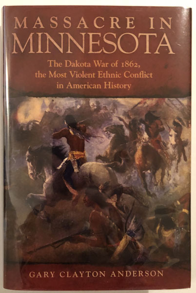 Massacre In Minnesota. The Dakota War Of 1862, The Most Violent Ethnic Conflict In American History GARY CLAYTON ANDERSON
