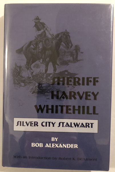 Sheriff Harvey Whitehill, Silver City Stalwart. BOB ALEXANDER