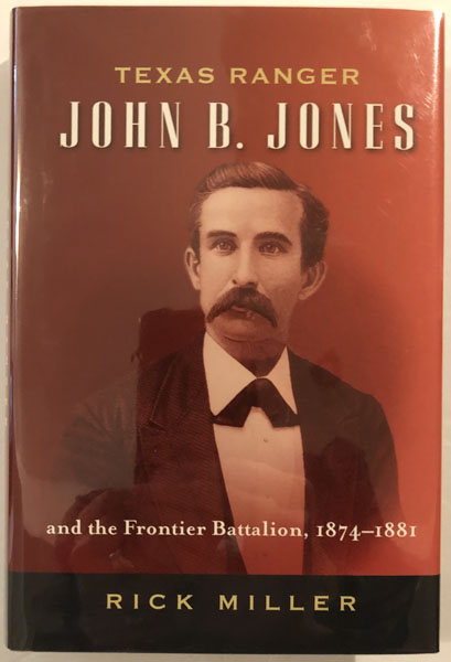 Texas Ranger John B. Jones And The Frontier Battalion, 1874-1881. RICK MILLER