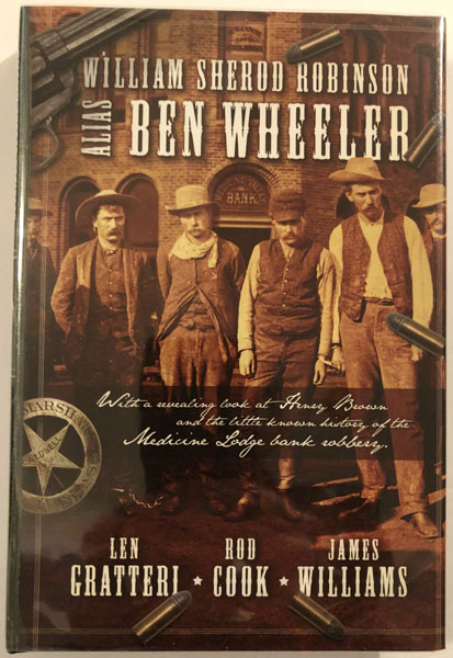 William Sherod Robinson Alias Ben Wheeler, With A Revealing Look At Henry Brown And The Little Known History Of The Medicine Lodge Bank Robbery. GRATTERI, LEN, ROD COOK, & JAMES WILLIAMS