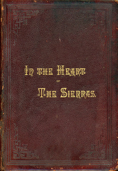 In The Heart Of The Sierras, The Yo Semite Valley, Both Historical And Descriptive : And Scenes By The Way. Big Tree Groves. The High Sierra, With Its Magnificent Scenery, Ancient And Modern Glaciers, And Other Objects Of Interest; With Tables Of Distances And Altitudes, Maps, Etc J. M. HUTCHINGS