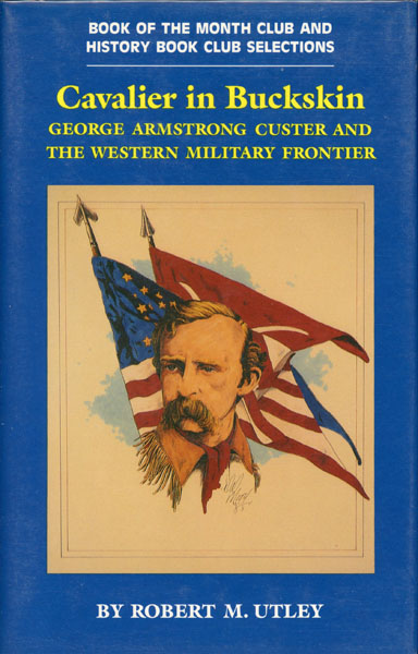 Cavalier In Buckskin. George Armstrong Custer And The Western Military Frontier ROBERT M. UTLEY