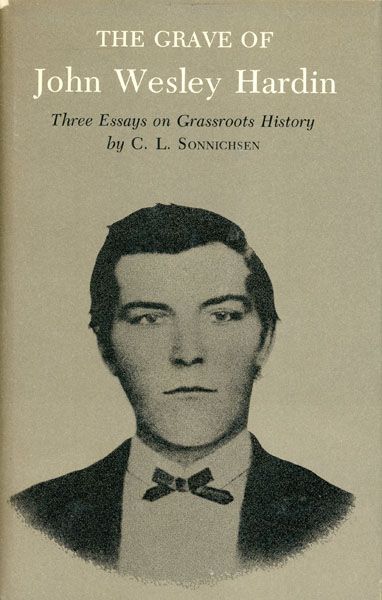 The Grave Of John Wesley Hardin. Three Essays On Grassroots History. C. L. SONNICHSEN