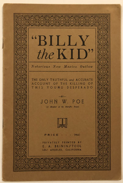 The True Story Of The Killing Of "Billy The Kid" (Notorious New Mexico Outlaw) As Detailed By John W. Poe, A Member Of Sheriff Pat Garrett's Posse, To E.A. Brininstool, In 1919 JOHN W POE