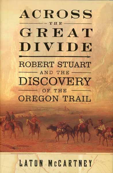 Across The Great Divide. Robert Stuart And The Discovery Of The Oregon Trail LATON MCCARTNEY