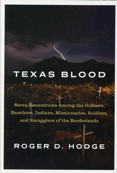 Texas Blood. Seven Generations Among The Outlaws, Ranchers, Indians, Missionaries, Soldiers, And Smugglers Of The Borderlands ROGER D. HODGE